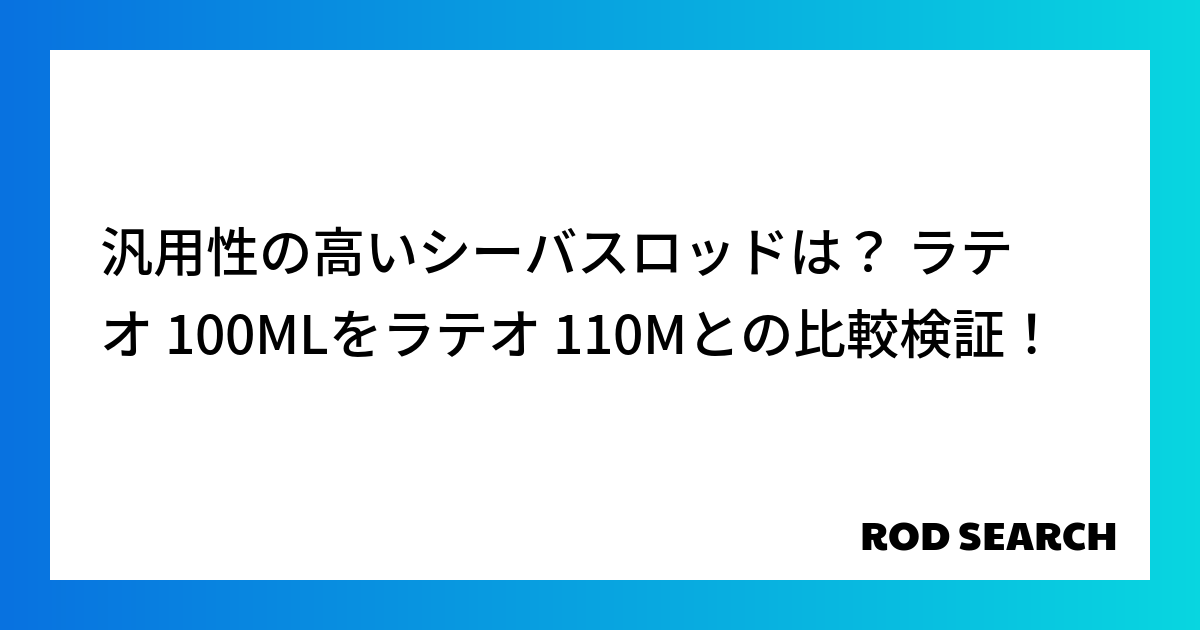 汎用性の高いシーバスロッドは？ ラテオ 100MLをラテオ 110Mとの比較検証！