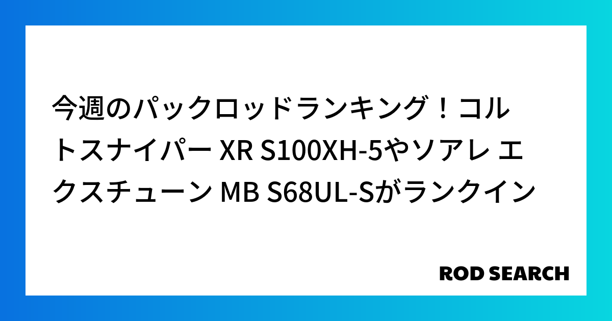 今週のパックロッドランキング！コルトスナイパー XR S100XH-5やソアレ エクスチューン MB S68UL-Sがランクイン