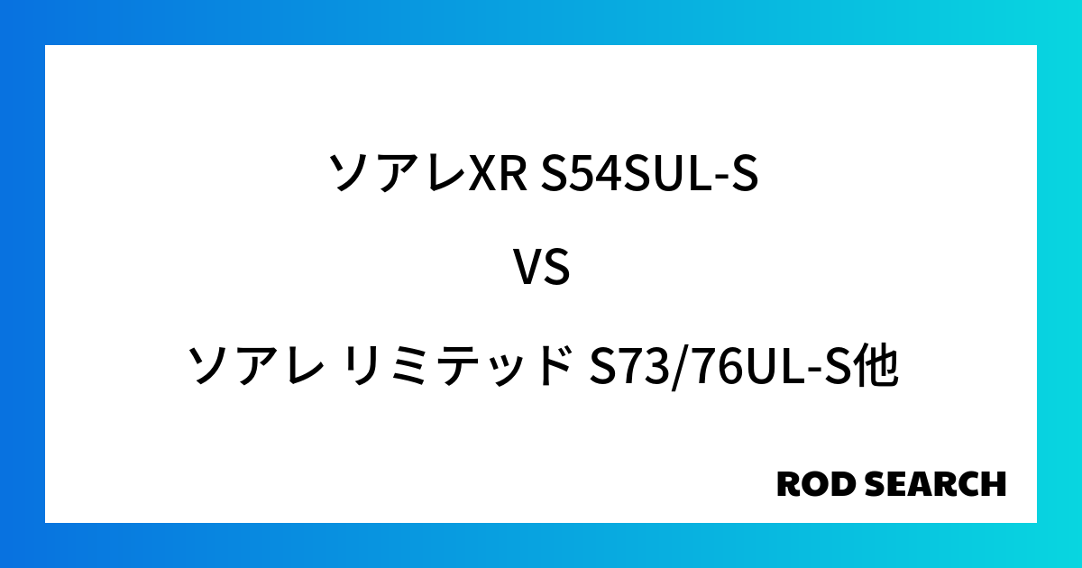 自分にあったアジングロッドとは？ ソアレXR S54SUL-Sをソアレ リミテッド S73/76UL-Sと比較してみると