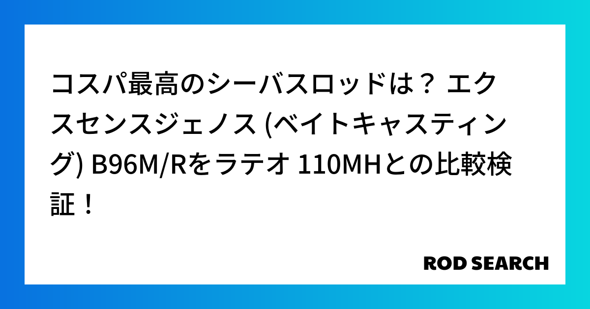 コスパ最高のシーバスロッドは？ エクスセンスジェノス (ベイトキャスティング) B96M/Rをラテオ 110MHとの比較検証！