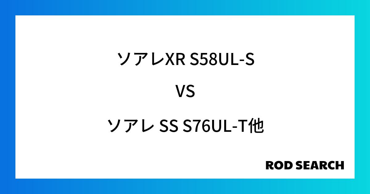 サブロッドとして使える？ ソアレXR S58UL-Sをソアレ SS S76UL-Tと比較してみました！