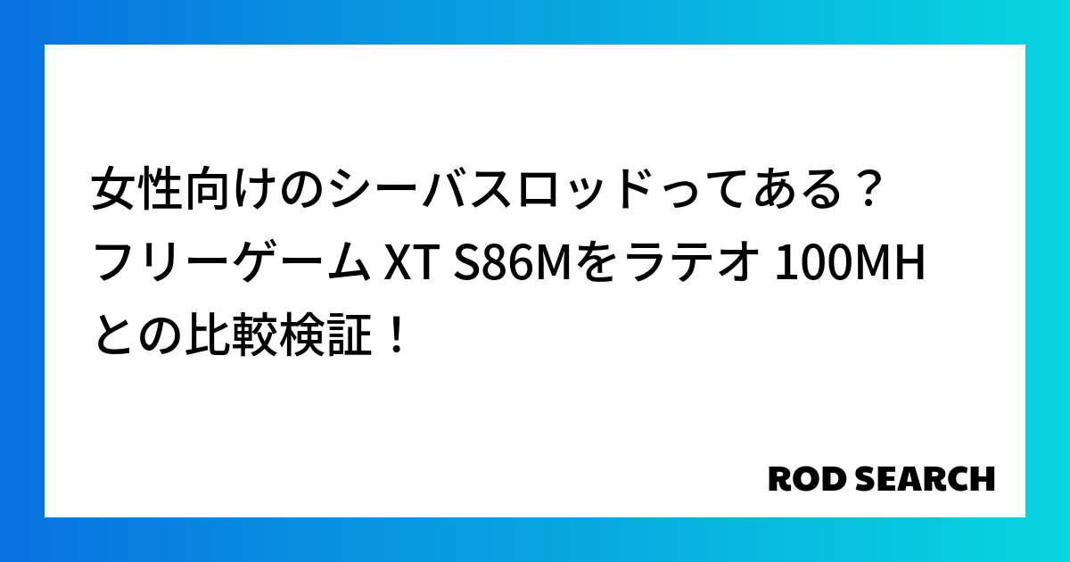 女性向けのシーバスロッドってある？ フリーゲーム XT S86Mをラテオ 100MHとの比較検証！