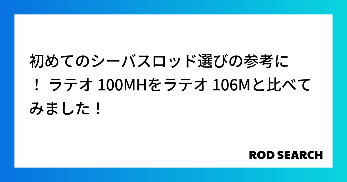 初めてのシーバスロッド選びの参考に！ ラテオ 100MHをラテオ 106Mと比べてみました！