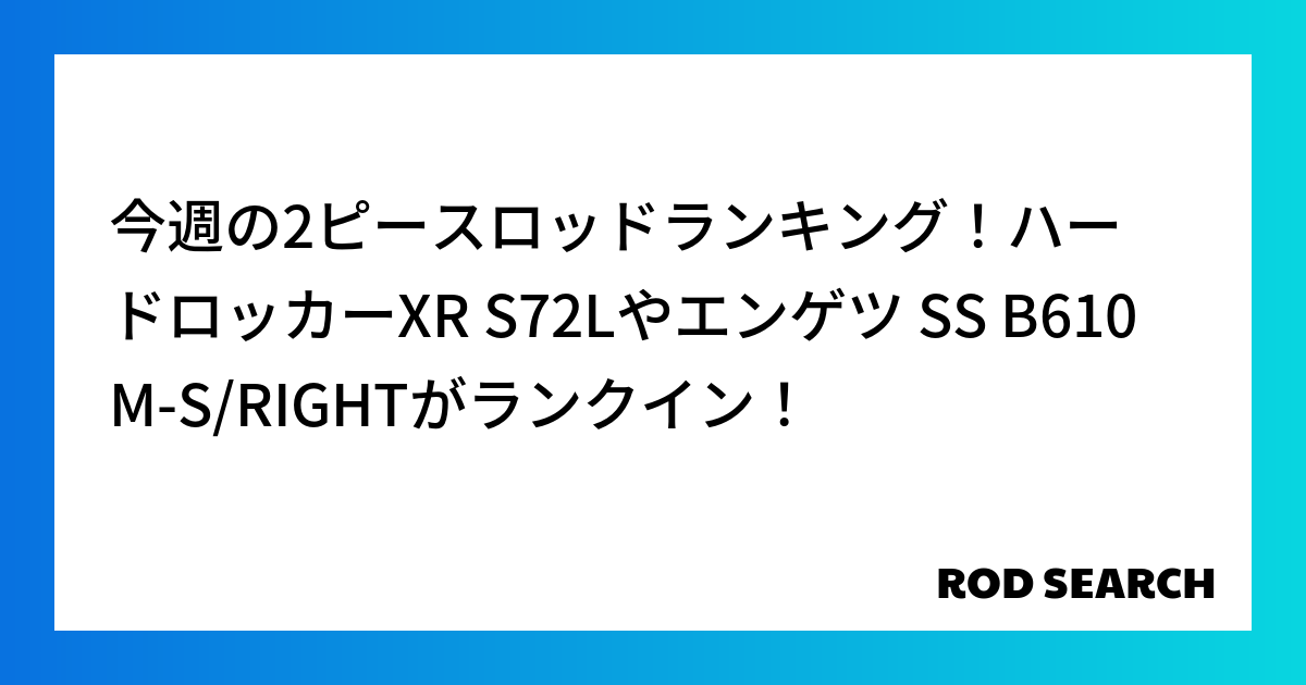 今週の2ピースロッドランキング！ハードロッカーXR S72Lやエンゲツ SS B610M-S/RIGHTがランクイン！