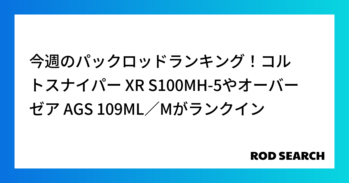 今週のパックロッドランキング！コルトスナイパー XR S100MH-5やオーバーゼア AGS 109ML／Mがランクイン