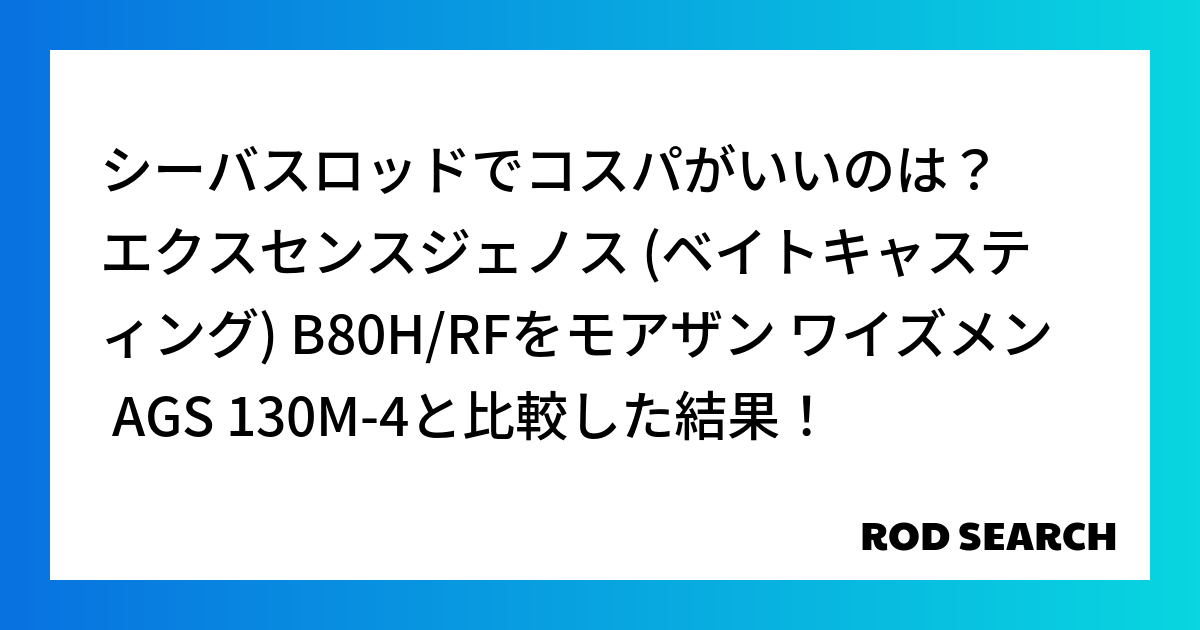 シーバスロッドでコスパがいいのは？ エクスセンスジェノス (ベイトキャスティング) B80H/RFをモアザン ワイズメン AGS 130M-4と比較した結果！