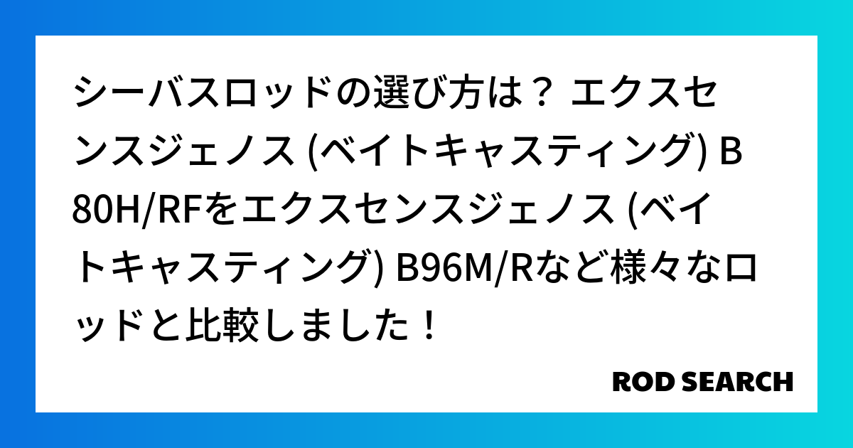 シーバスロッドの選び方は？ エクスセンスジェノス (ベイトキャスティング) B80H/RFをエクスセンスジェノス (ベイトキャスティング) B96M/Rなど様々なロッドと比較しました！