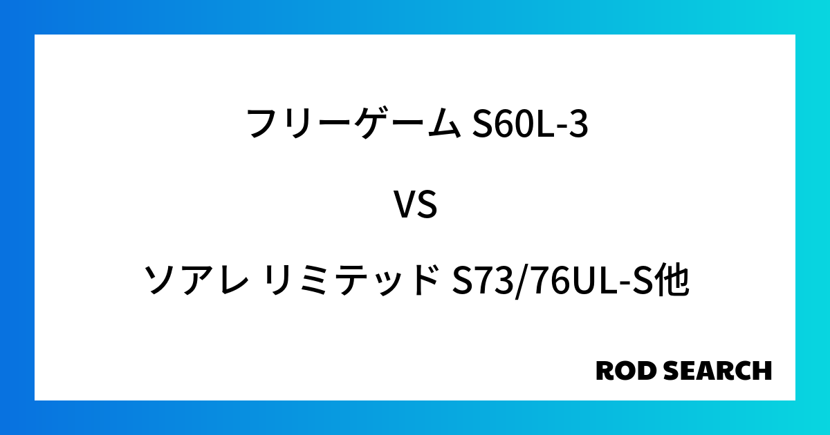 長く使えるアジングロッドなら？ フリーゲーム S60L-3をソアレ リミテッド S73/76UL-Sと比較してみると