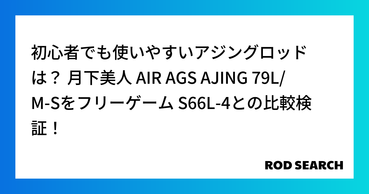 初心者でも使いやすいアジングロッドは？ 月下美人 AIR AGS AJING 79L/M-Sをフリーゲーム S66L-4との比較検証！