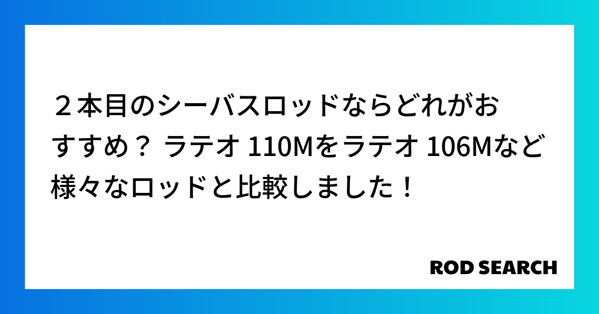 ２本目のシーバスロッドならどれがおすすめ？ ラテオ 110Mをラテオ 106Mなど様々なロッドと比較しました！