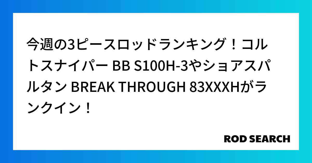 今週の3ピースロッドランキング！コルトスナイパー BB S100H-3やショアスパルタン BREAK THROUGH 83XXXHがランクイン！