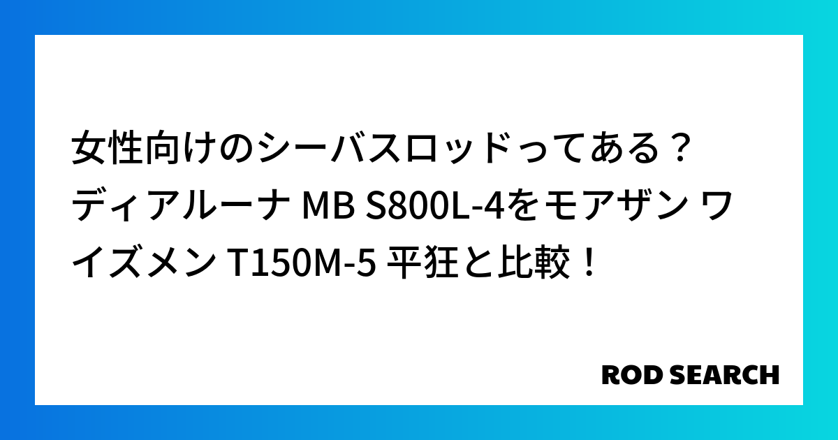 女性向けのシーバスロッドってある？ ディアルーナ MB S800L-4をモアザン ワイズメン T150M-5 平狂と比較！