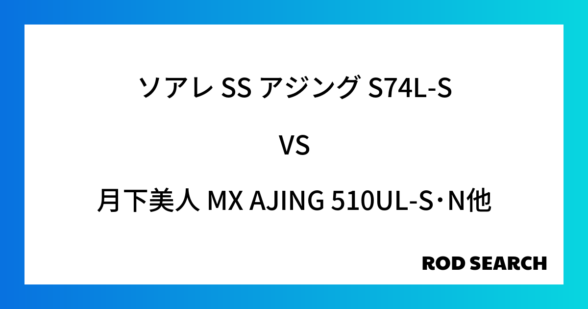 【コスパ最高】のアジングロッドとは？ ソアレ SS アジング S74L-Sを月下美人 MX AJING 510UL-S･Nと比べてみました！