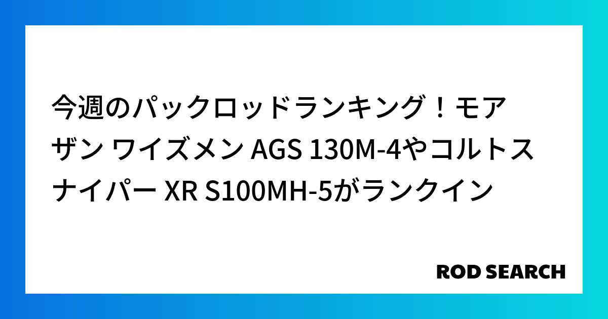 今週のパックロッドランキング！モアザン ワイズメン AGS 130M-4やコルトスナイパー XR S100MH-5がランクイン