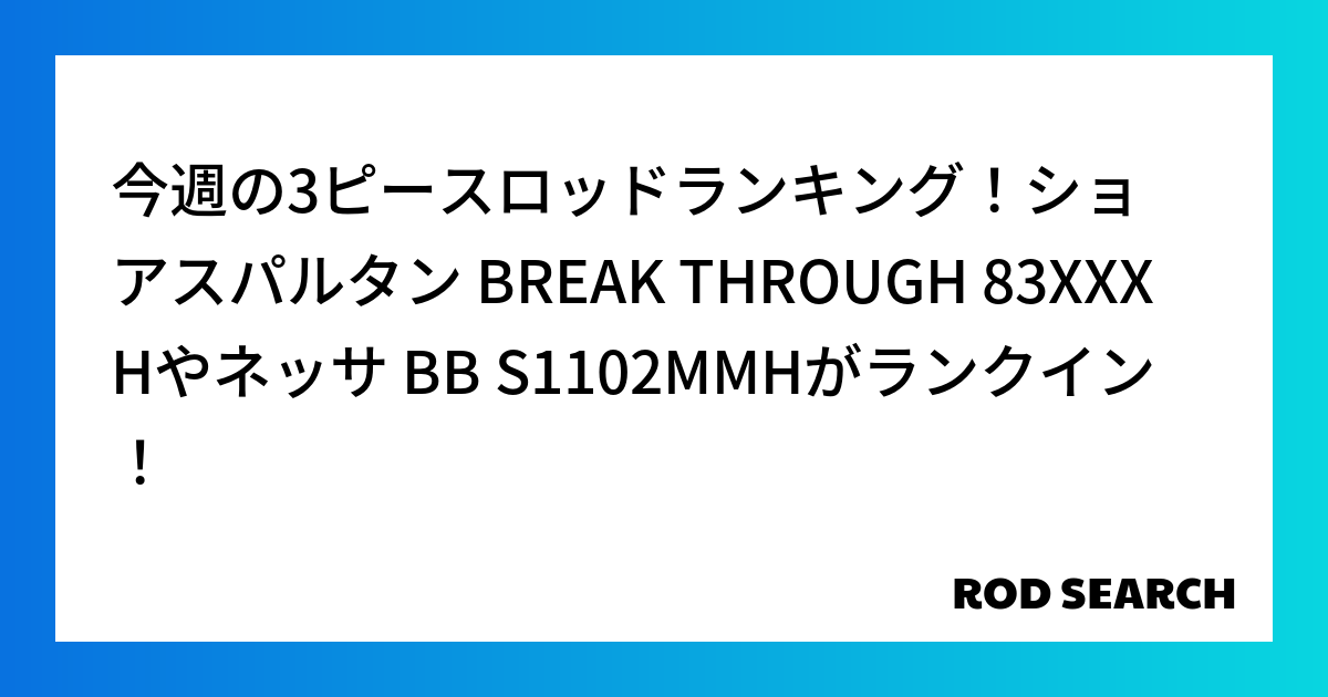 今週の3ピースロッドランキング！ショアスパルタン BREAK THROUGH 83XXXHやネッサ BB S1102MMHがランクイン！