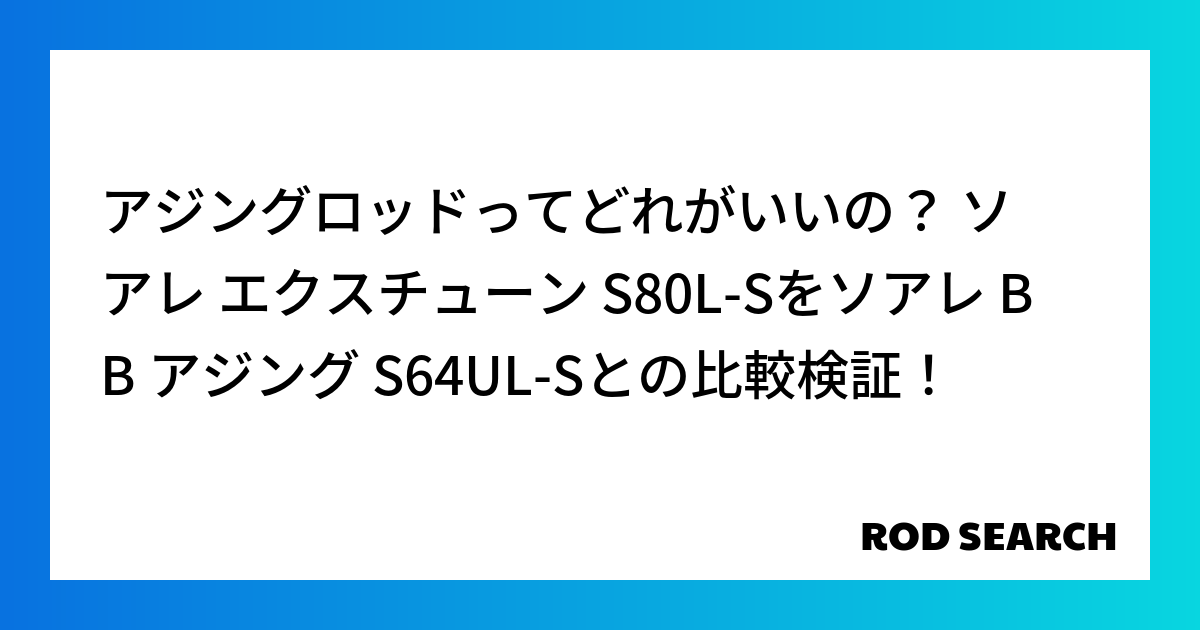 アジングロッドってどれがいいの？ ソアレ エクスチューン S80L-Sをソアレ BB アジング S64UL-Sとの比較検証！