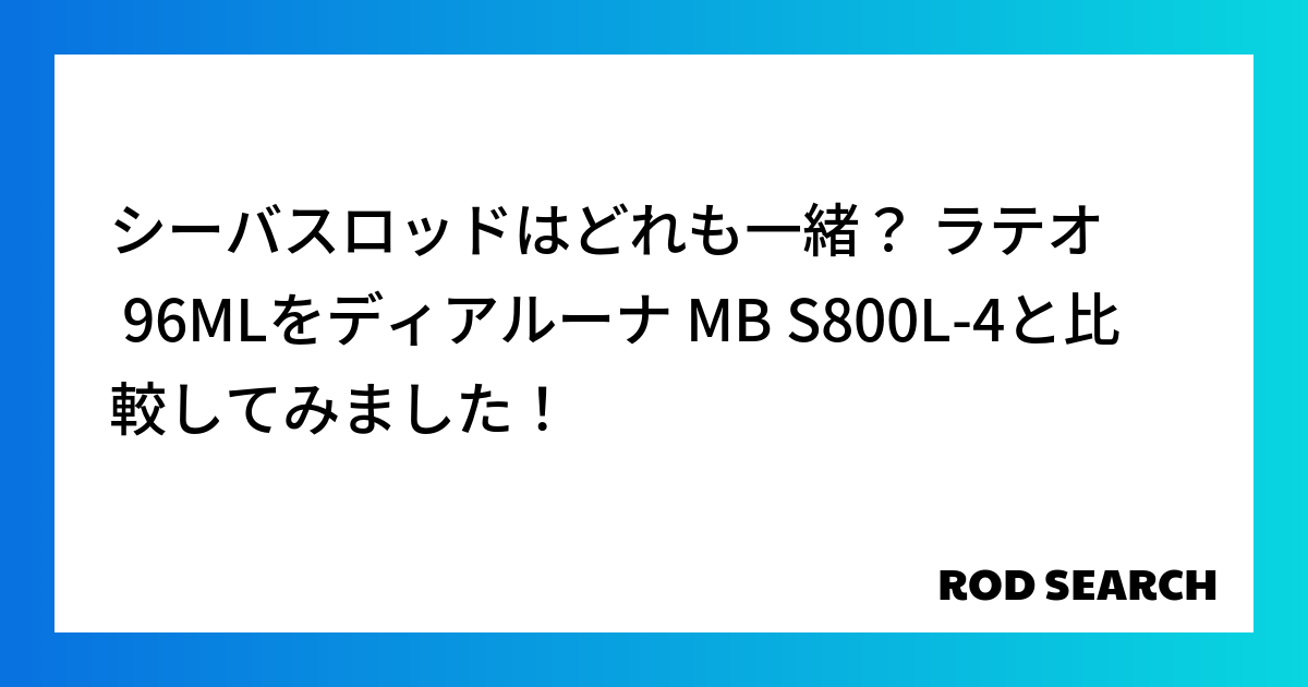 シーバスロッドはどれも一緒？ ラテオ 96MLをディアルーナ MB S800L-4と比較してみました！