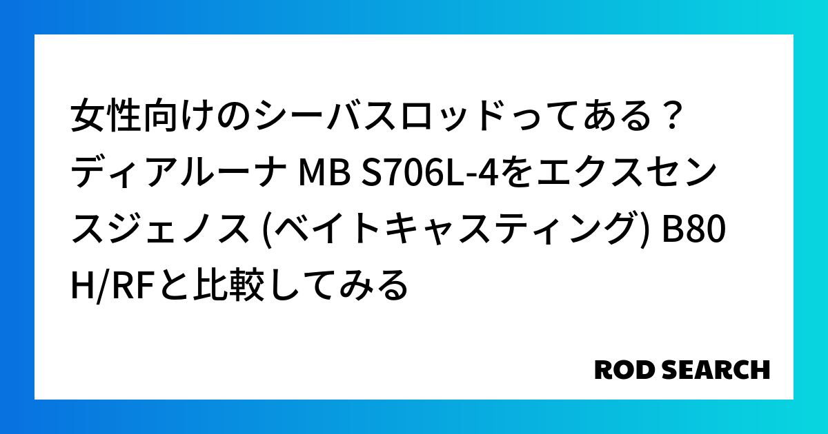 女性向けのシーバスロッドってある？ ディアルーナ MB S706L-4をエクスセンスジェノス (ベイトキャスティング) B80H/RFと比較してみる