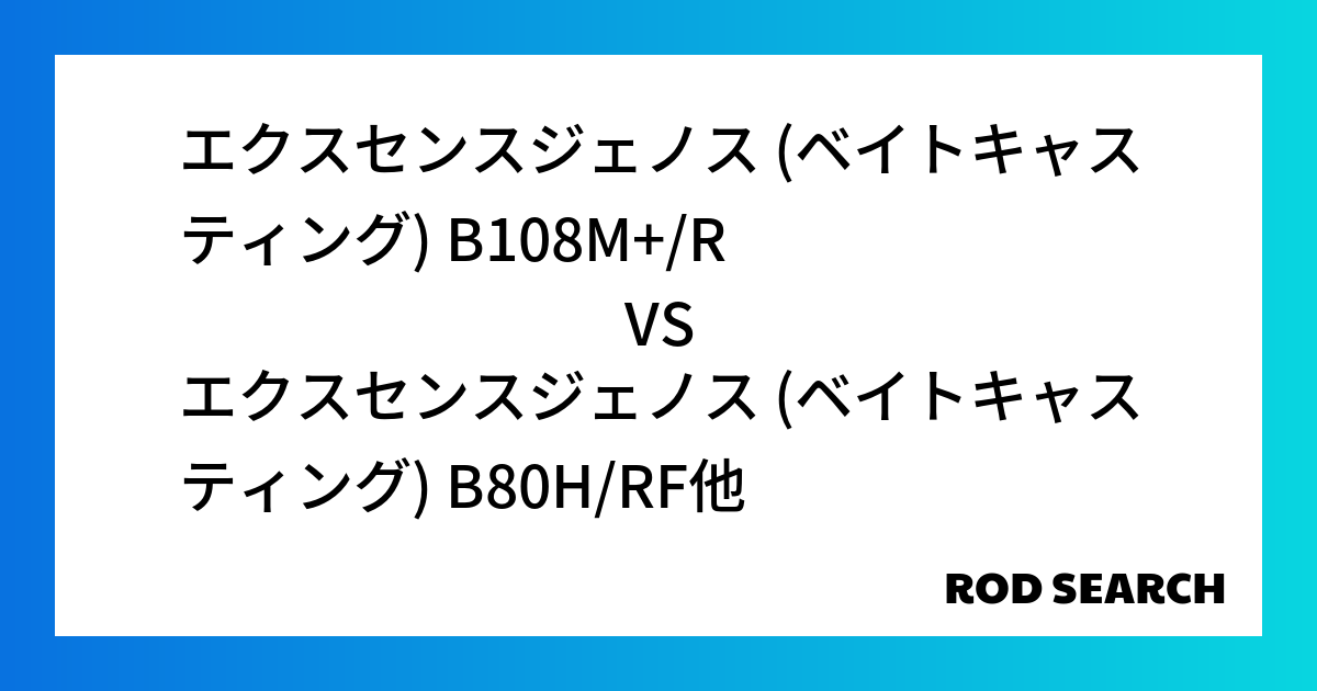 シーバスロッドの選び方は？ エクスセンスジェノス (ベイトキャスティング) B108M+/Rをエクスセンスジェノス (ベイトキャスティング) B80H/RFと比較！