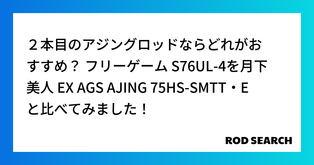 ２本目のアジングロッドならどれがおすすめ？ フリーゲーム S76UL-4を月下美人 EX AGS AJING 75HS-SMTT・Eと比べてみました！