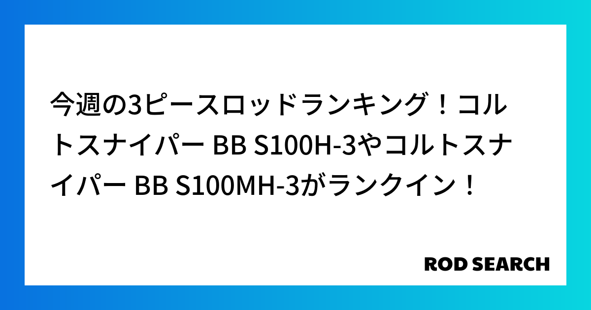 今週の3ピースロッドランキング！コルトスナイパー BB S100H-3やコルトスナイパー BB S100MH-3がランクイン！