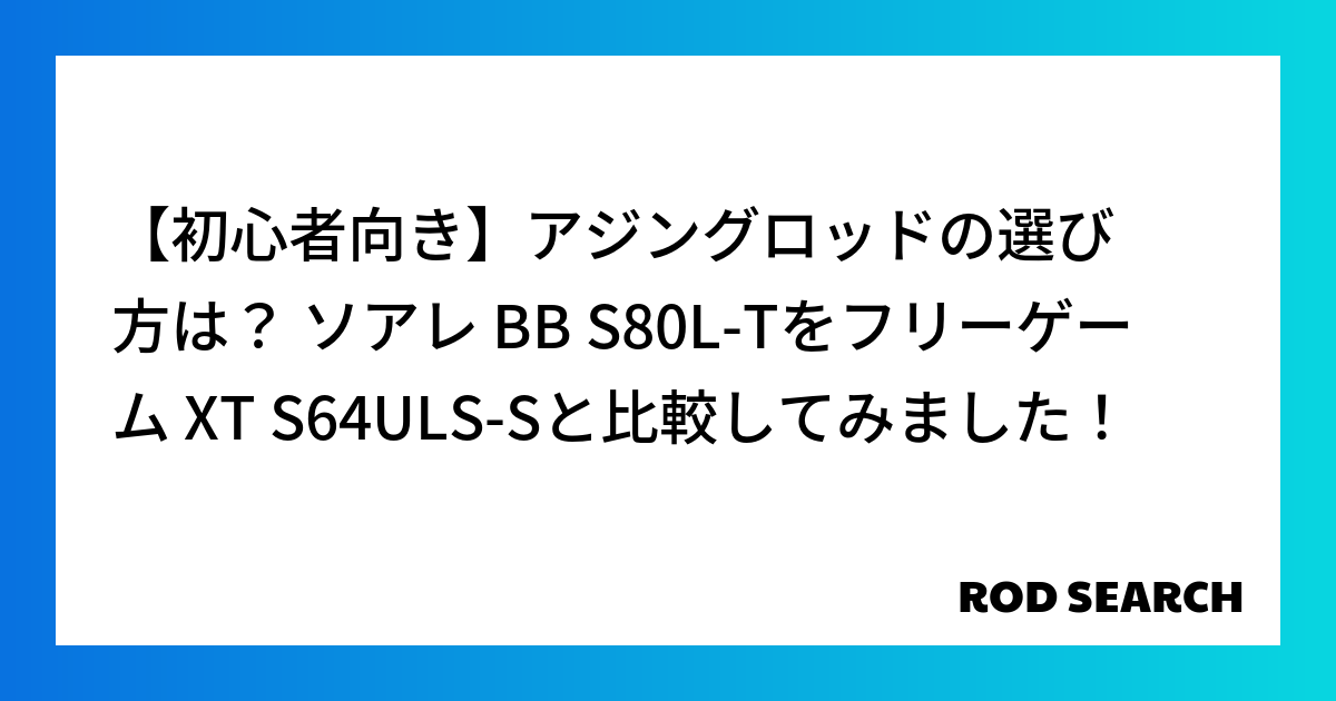 【初心者向き】アジングロッドの選び方は？ ソアレ BB S80L-Tをフリーゲーム XT S64ULS-Sと比較してみました！