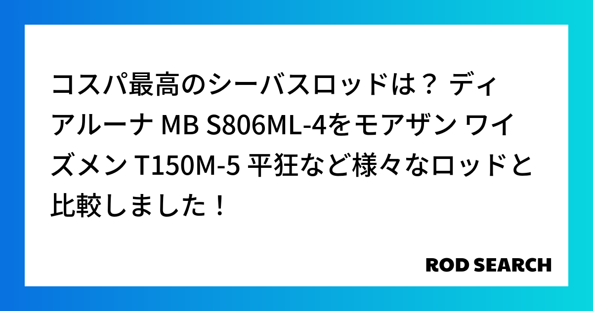 コスパ最高のシーバスロッドは？ ディアルーナ MB S806ML-4をモアザン ワイズメン T150M-5 平狂など様々なロッドと比較しました！