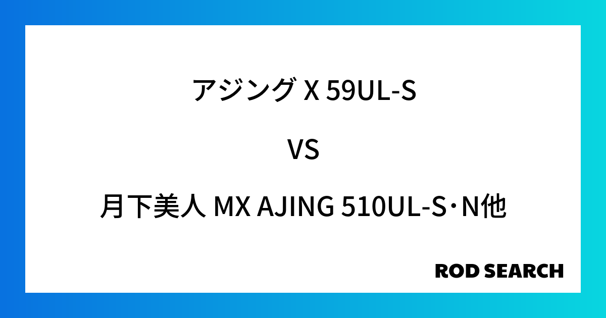 アジングロッドで人気なのはどれ？ アジング X 59UL-Sを月下美人 MX AJING 510UL-S･Nと比較した結果！