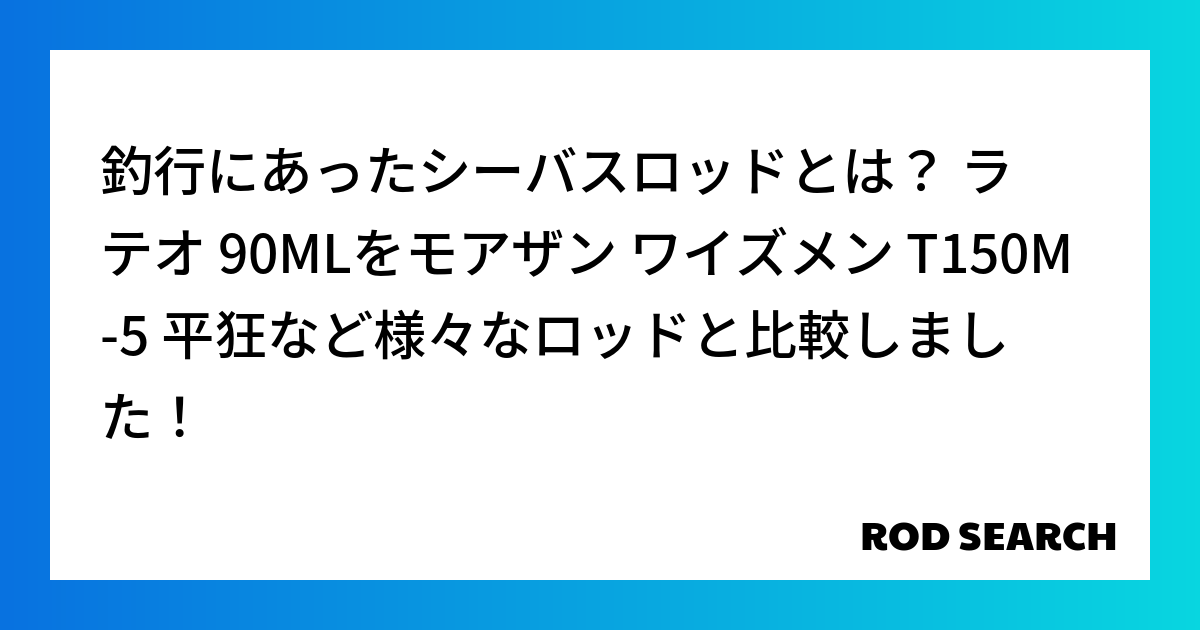 釣行にあったシーバスロッドとは？ ラテオ 90MLをモアザン ワイズメン T150M-5 平狂など様々なロッドと比較しました！