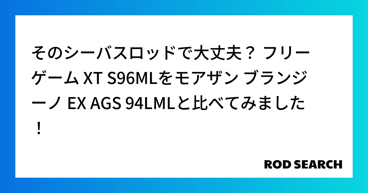 そのシーバスロッドで大丈夫？ フリーゲーム XT S96MLをモアザン ブランジーノ EX AGS 94LMLと比べてみました！