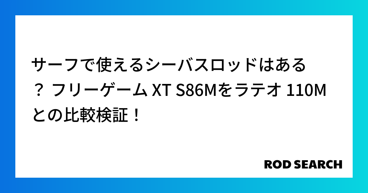 サーフで使えるシーバスロッドはある？ フリーゲーム XT S86Mをラテオ 110Mとの比較検証！