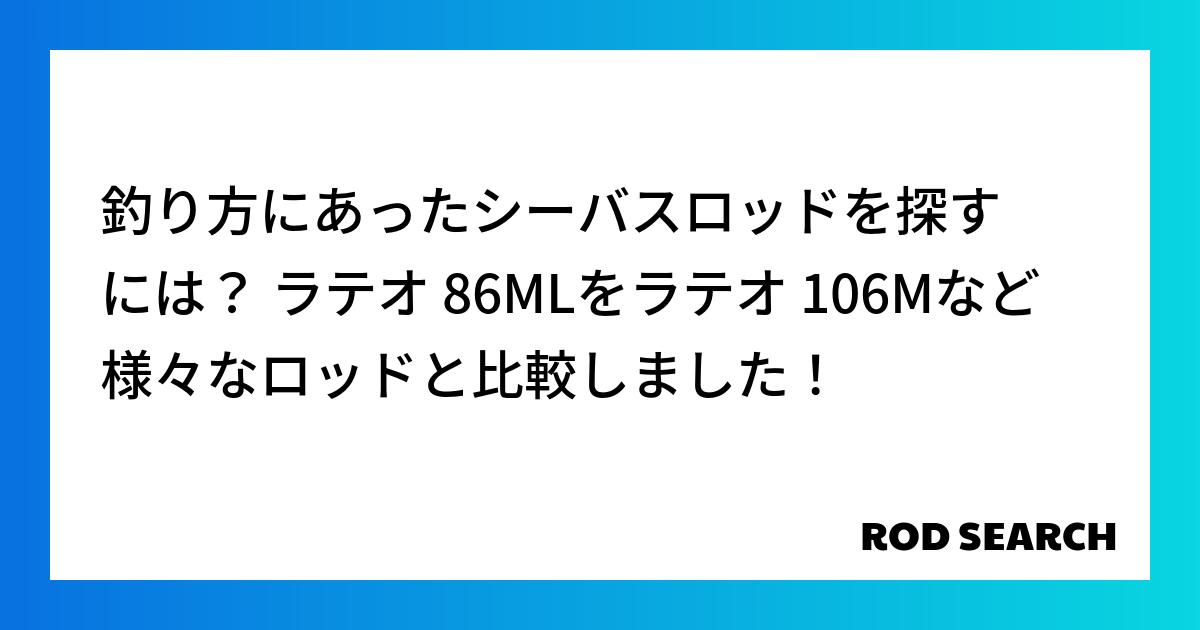 釣り方にあったシーバスロッドを探すには？ ラテオ 86MLをラテオ 106Mなど様々なロッドと比較しました！