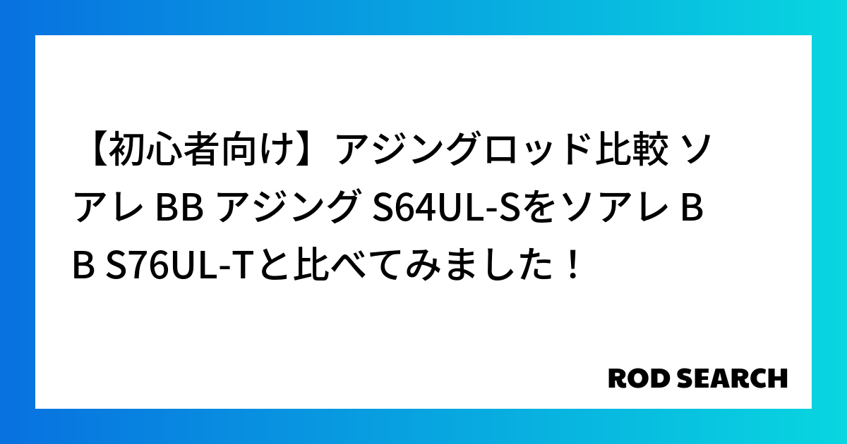 【初心者向け】アジングロッド比較 ソアレ BB アジング S64UL-Sをソアレ BB S76UL-Tと比べてみました！