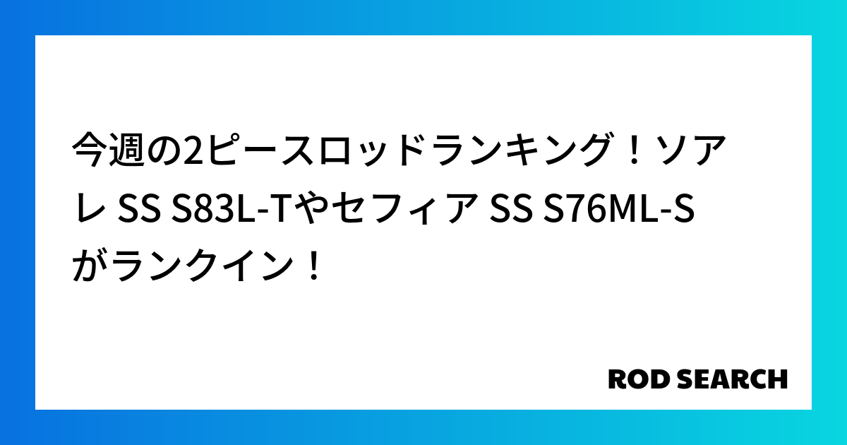 今週の2ピースロッドランキング！ソアレ SS S83L-Tやセフィア SS S76ML-Sがランクイン！