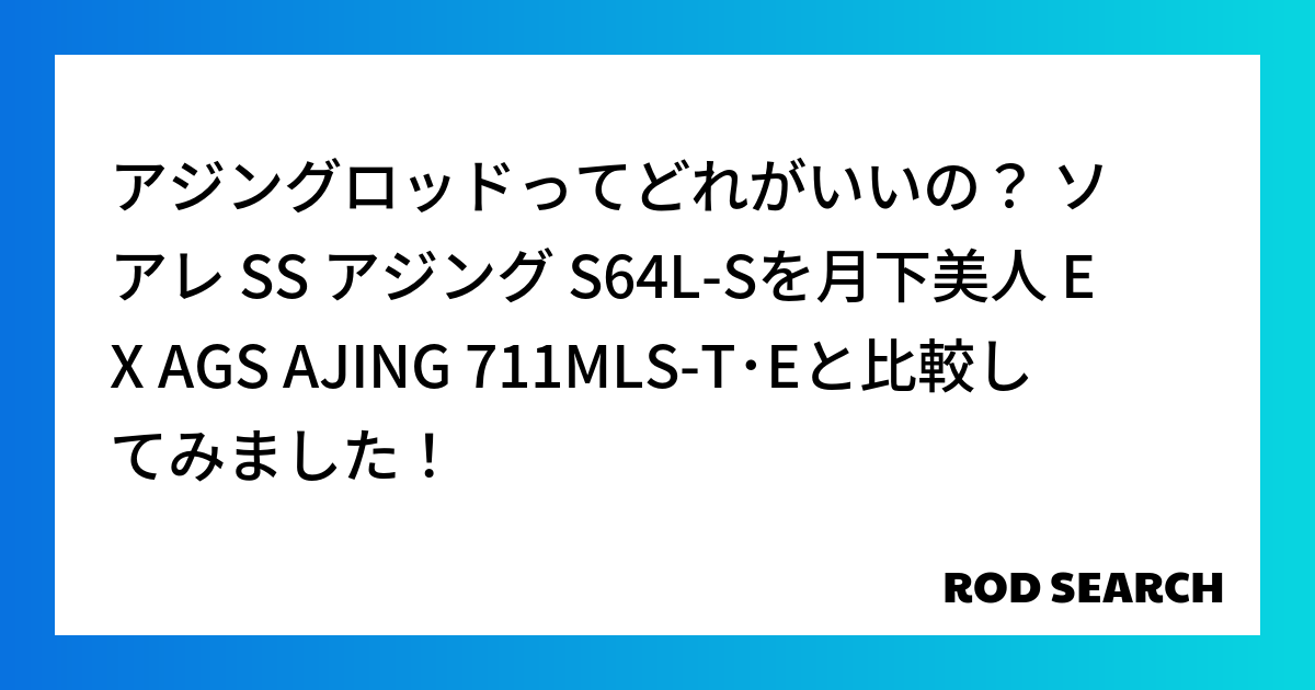 アジングロッドってどれがいいの？ ソアレ SS アジング S64L-Sを月下美人 EX AGS AJING 711MLS-T･Eと比較してみました！