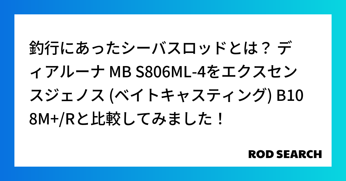 釣行にあったシーバスロッドとは？ ディアルーナ MB S806ML-4をエクスセンスジェノス (ベイトキャスティング) B108M+/Rと比較してみました！