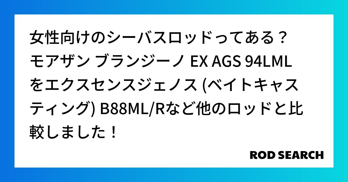 女性向けのシーバスロッドってある？ モアザン ブランジーノ EX AGS 94LMLをエクスセンスジェノス (ベイトキャスティング) B88ML/Rなど他のロッドと比較しました！