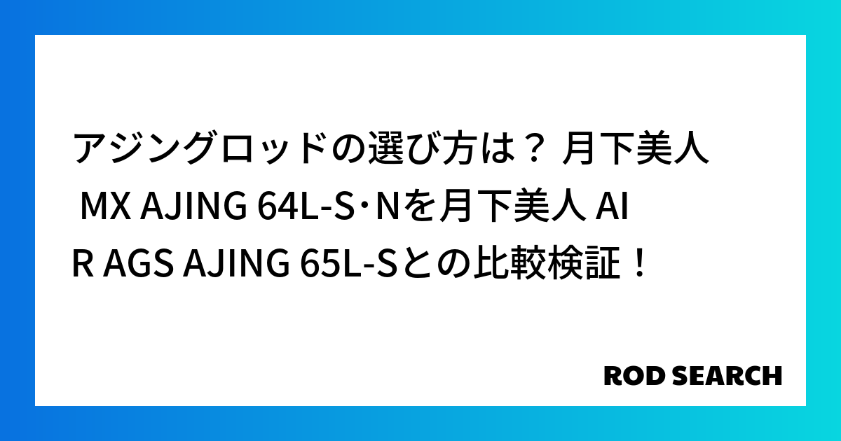 アジングロッドの選び方は？ 月下美人 MX AJING 64L-S･Nを月下美人 AIR AGS AJING 65L-Sとの比較検証！