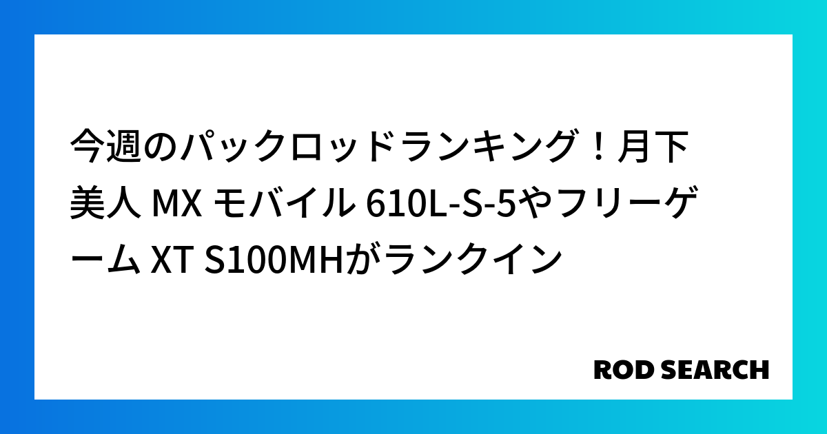 今週のパックロッドランキング！月下美人 MX モバイル 610L-S-5やフリーゲーム XT S100MHがランクイン