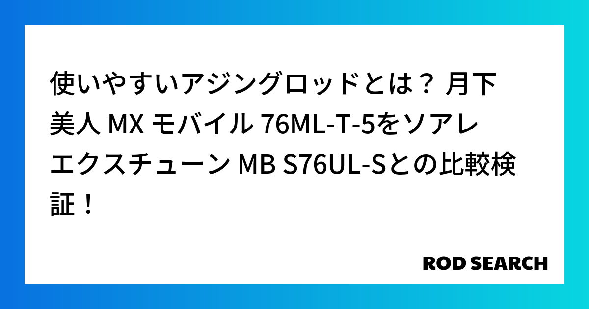 使いやすいアジングロッドとは？ 月下美人 MX モバイル 76ML-T-5をソアレ エクスチューン MB S76UL-Sとの比較検証！