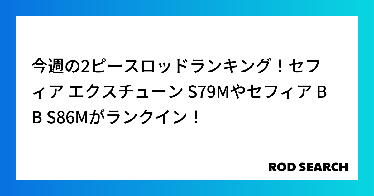 今週の2ピースロッドランキング！セフィア エクスチューン S79Mやセフィア BB S86Mがランクイン！