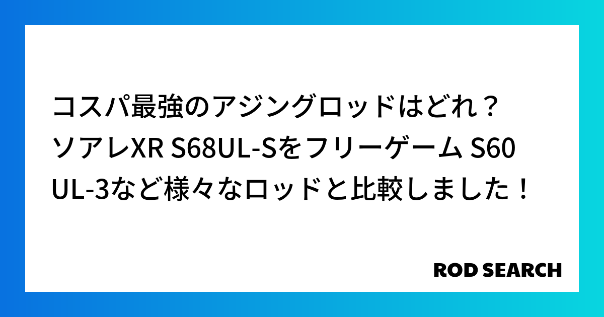 コスパ最強のアジングロッドはどれ？ ソアレXR S68UL-Sをフリーゲーム S60UL-3など様々なロッドと比較しました！