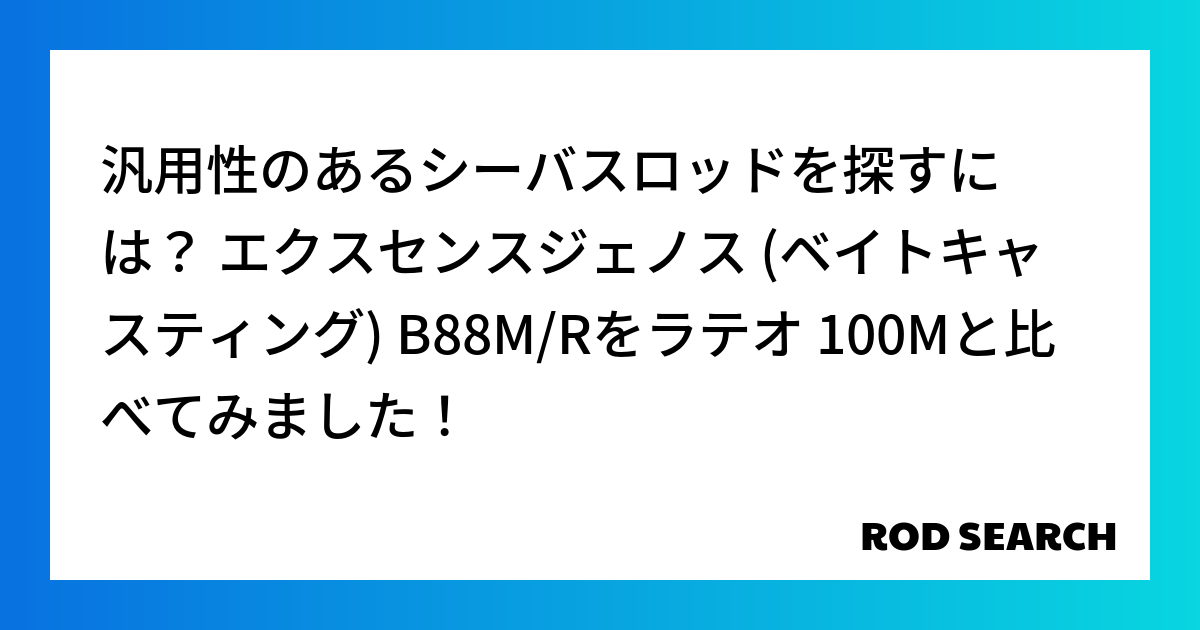 汎用性のあるシーバスロッドを探すには？ エクスセンスジェノス (ベイトキャスティング) B88M/Rをラテオ 100Mと比べてみました！