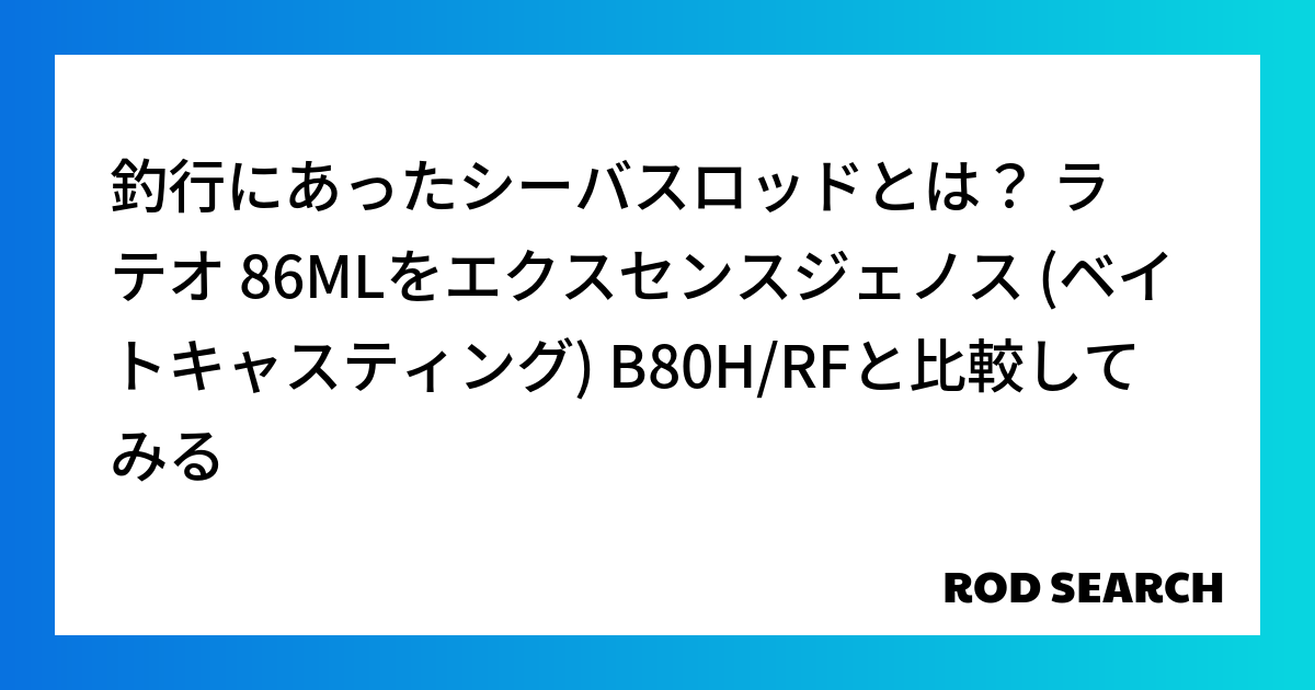 釣行にあったシーバスロッドとは？ ラテオ 86MLをエクスセンスジェノス (ベイトキャスティング) B80H/RFと比較してみる