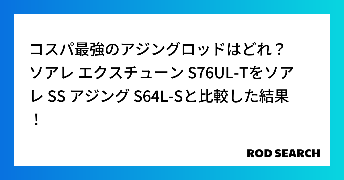 コスパ最強のアジングロッドはどれ？ ソアレ エクスチューン S76UL-Tをソアレ SS アジン...