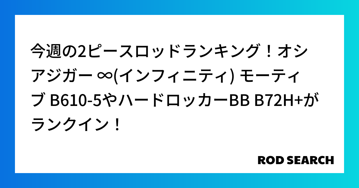 今週の2ピースロッドランキング！オシアジガー ∞(インフィニティ) モーティブ B610-5やハ...