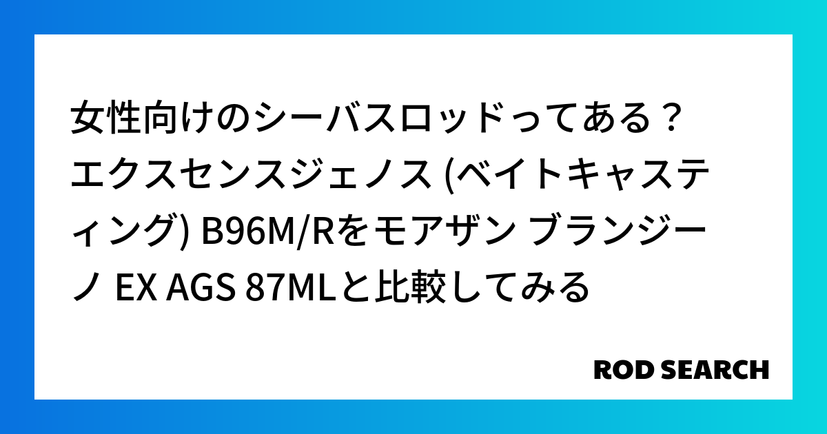 女性向けのシーバスロッドってある？ エクスセンスジェノス (ベイトキャスティング) B96M/R...