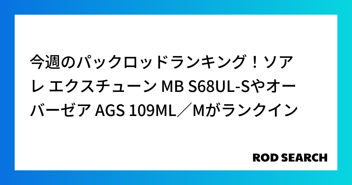 今週のパックロッドランキング！ソアレ エクスチューン MB S68UL-Sやオーバーゼア AGS...