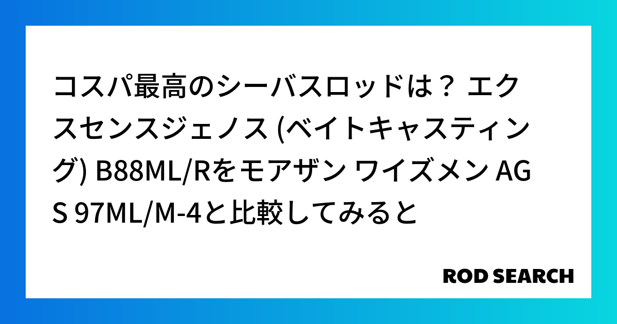 コスパ最高のシーバスロッドは？ エクスセンスジェノス (ベイトキャスティング) B88ML/Rをモアザン ワイズメン AGS 97ML/M-4と比較してみると