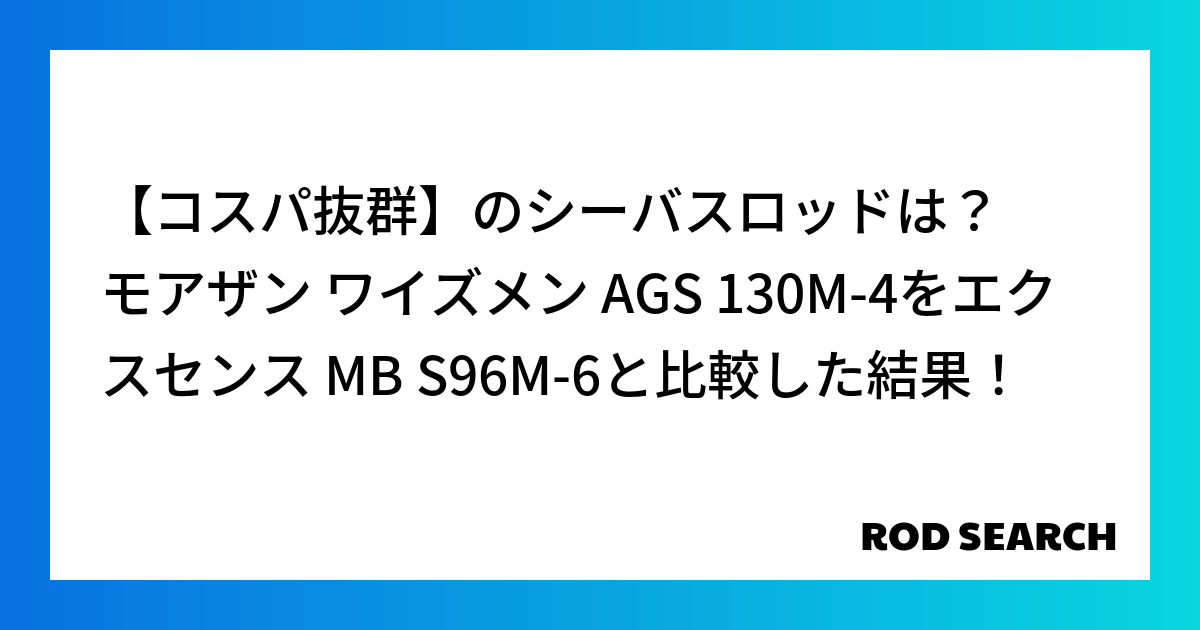 【コスパ抜群】のシーバスロッドは？ モアザン ワイズメン AGS 130M-4をエクスセンス MB S96M-6と比較した結果！